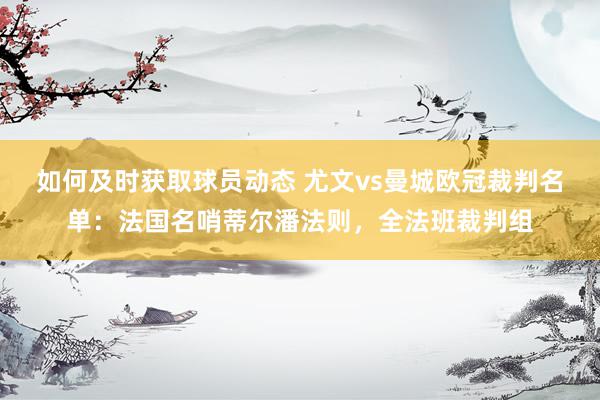 如何及时获取球员动态 尤文vs曼城欧冠裁判名单：法国名哨蒂尔潘法则，全法班裁判组