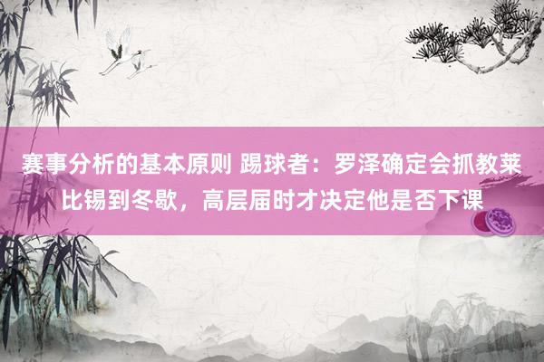 赛事分析的基本原则 踢球者：罗泽确定会抓教莱比锡到冬歇，高层届时才决定他是否下课