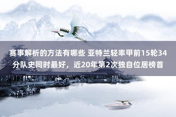 赛事解析的方法有哪些 亚特兰轻率甲前15轮34分队史同时最好，近20年第2次独自位居榜首