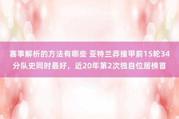 赛事解析的方法有哪些 亚特兰莽撞甲前15轮34分队史同时最好，近20年第2次独自位居榜首