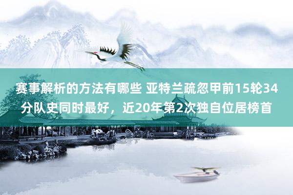 赛事解析的方法有哪些 亚特兰疏忽甲前15轮34分队史同时最好，近20年第2次独自位居榜首