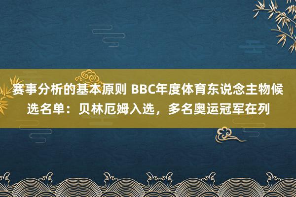 赛事分析的基本原则 BBC年度体育东说念主物候选名单：贝林厄姆入选，多名奥运冠军在列