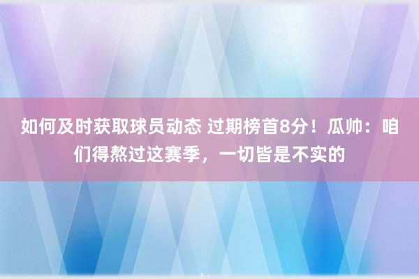 如何及时获取球员动态 过期榜首8分！瓜帅：咱们得熬过这赛季，一切皆是不实的