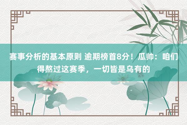 赛事分析的基本原则 逾期榜首8分！瓜帅：咱们得熬过这赛季，一切皆是乌有的