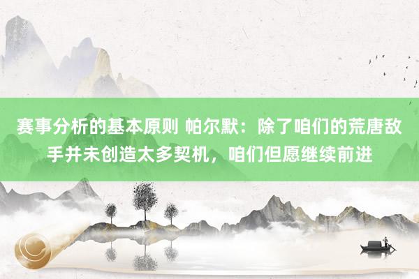 赛事分析的基本原则 帕尔默：除了咱们的荒唐敌手并未创造太多契机，咱们但愿继续前进