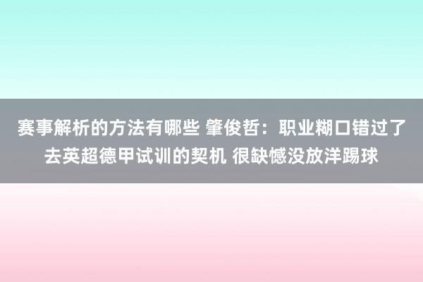 赛事解析的方法有哪些 肇俊哲：职业糊口错过了去英超德甲试训的契机 很缺憾没放洋踢球