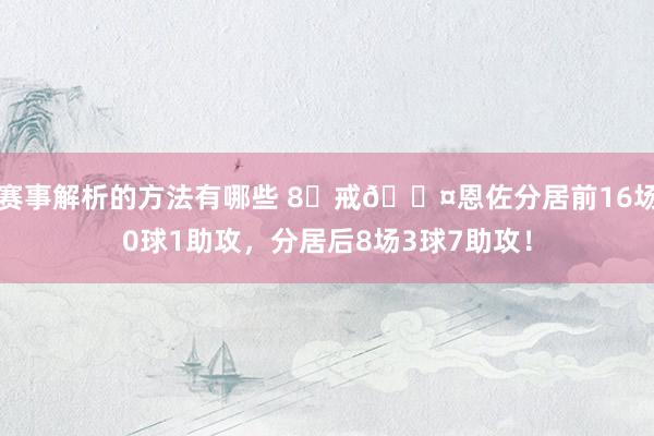 赛事解析的方法有哪些 8⃣戒😤恩佐分居前16场0球1助攻，分居后8场3球7助攻！