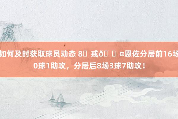 如何及时获取球员动态 8⃣戒😤恩佐分居前16场0球1助攻，分居后8场3球7助攻！