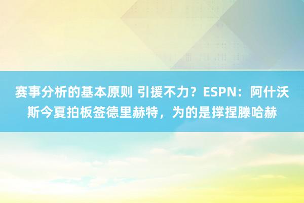 赛事分析的基本原则 引援不力？ESPN：阿什沃斯今夏拍板签德里赫特，为的是撑捏滕哈赫