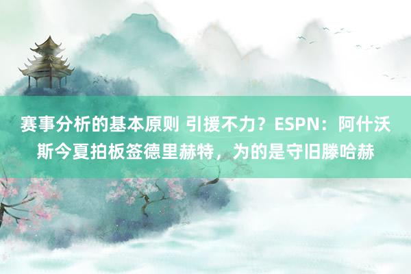 赛事分析的基本原则 引援不力？ESPN：阿什沃斯今夏拍板签德里赫特，为的是守旧滕哈赫