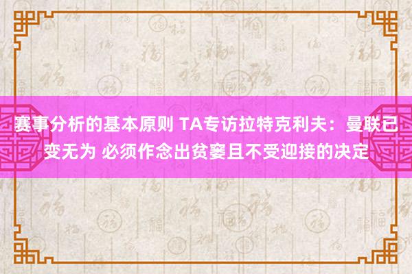 赛事分析的基本原则 TA专访拉特克利夫：曼联已变无为 必须作念出贫窭且不受迎接的决定