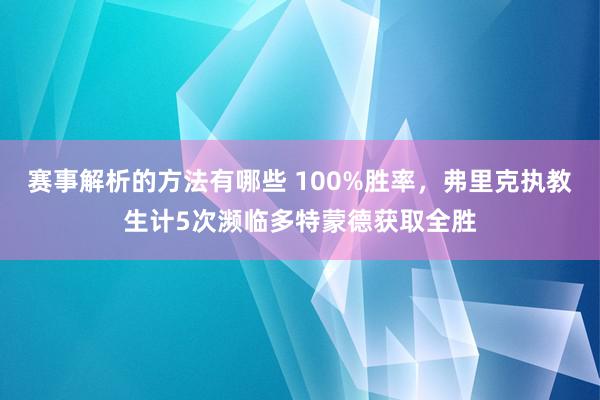 赛事解析的方法有哪些 100%胜率，弗里克执教生计5次濒临多特蒙德获取全胜