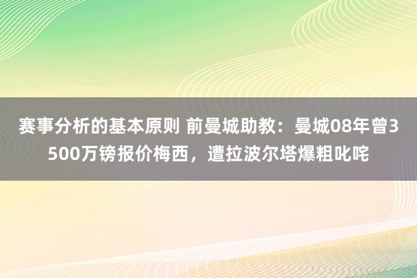 赛事分析的基本原则 前曼城助教：曼城08年曾3500万镑报价梅西，遭拉波尔塔爆粗叱咤