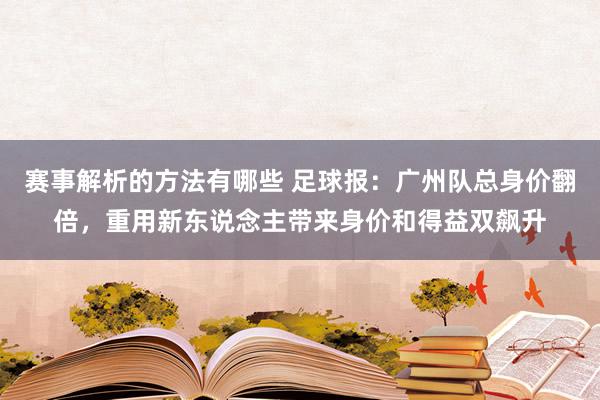 赛事解析的方法有哪些 足球报：广州队总身价翻倍，重用新东说念主带来身价和得益双飙升