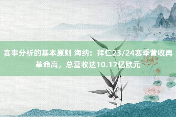 赛事分析的基本原则 海纳：拜仁23/24赛季营收再革命高，总营收达10.17亿欧元