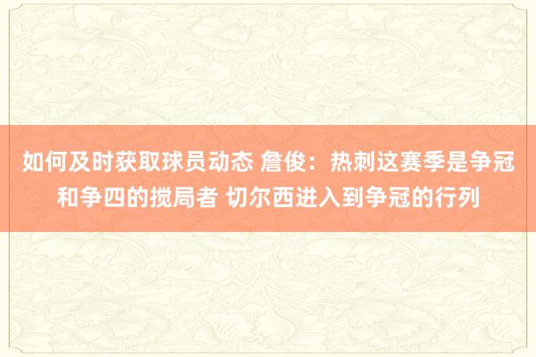 如何及时获取球员动态 詹俊：热刺这赛季是争冠和争四的搅局者 切尔西进入到争冠的行列