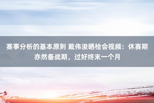 赛事分析的基本原则 戴伟浚晒检会视频：休赛期亦然备战期，过好终末一个月