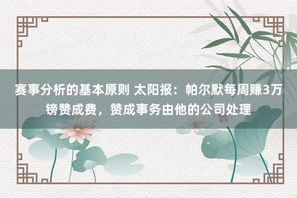 赛事分析的基本原则 太阳报：帕尔默每周赚3万镑赞成费，赞成事务由他的公司处理