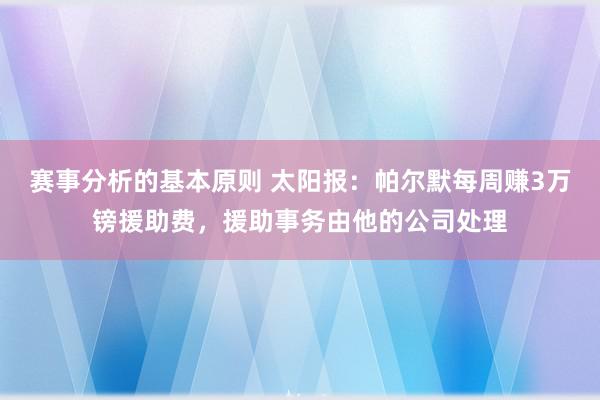 赛事分析的基本原则 太阳报：帕尔默每周赚3万镑援助费，援助事务由他的公司处理