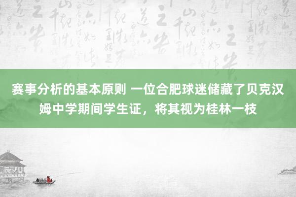 赛事分析的基本原则 一位合肥球迷储藏了贝克汉姆中学期间学生证，将其视为桂林一枝