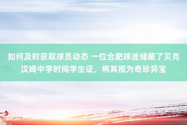 如何及时获取球员动态 一位合肥球迷储藏了贝克汉姆中学时间学生证，将其视为奇珍异宝