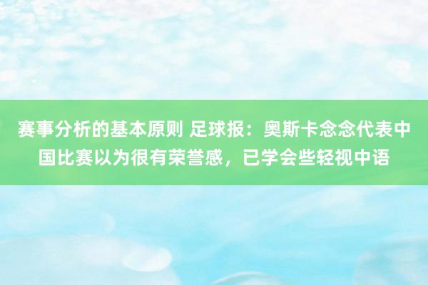 赛事分析的基本原则 足球报：奥斯卡念念代表中国比赛以为很有荣誉感，已学会些轻视中语