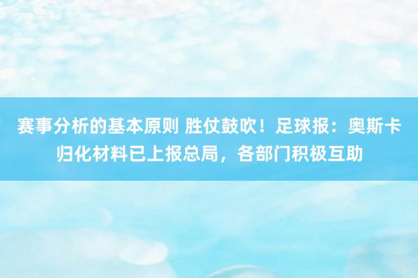 赛事分析的基本原则 胜仗鼓吹！足球报：奥斯卡归化材料已上报总局，各部门积极互助