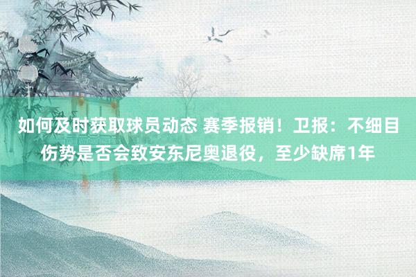 如何及时获取球员动态 赛季报销！卫报：不细目伤势是否会致安东尼奥退役，至少缺席1年