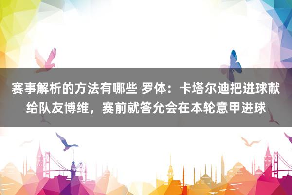 赛事解析的方法有哪些 罗体：卡塔尔迪把进球献给队友博维，赛前就答允会在本轮意甲进球