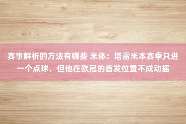 赛事解析的方法有哪些 米体：塔雷米本赛季只进一个点球，但他在欧冠的首发位置不成动摇