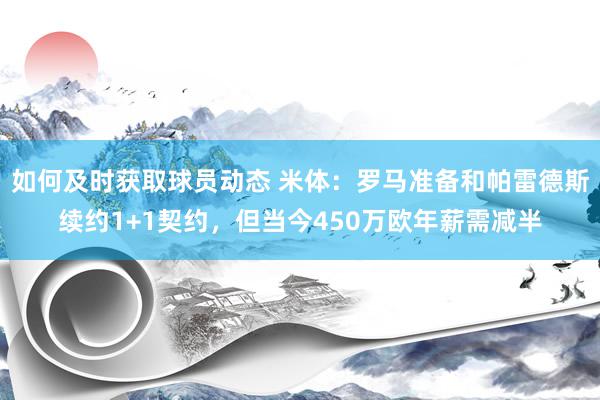 如何及时获取球员动态 米体：罗马准备和帕雷德斯续约1+1契约，但当今450万欧年薪需减半