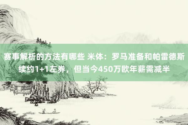 赛事解析的方法有哪些 米体：罗马准备和帕雷德斯续约1+1左券，但当今450万欧年薪需减半