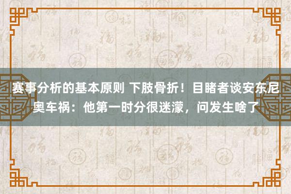 赛事分析的基本原则 下肢骨折！目睹者谈安东尼奥车祸：他第一时分很迷濛，问发生啥了