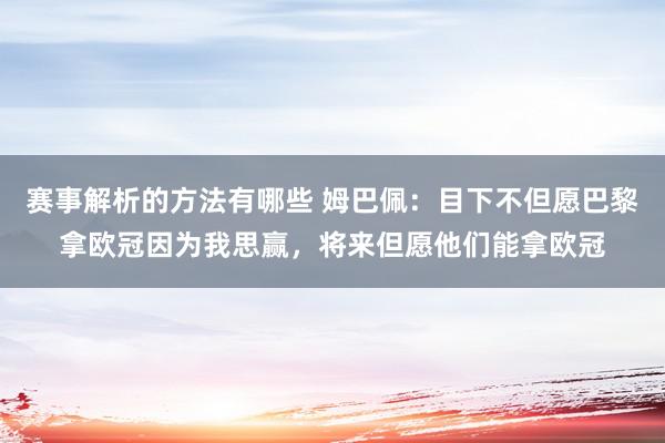 赛事解析的方法有哪些 姆巴佩：目下不但愿巴黎拿欧冠因为我思赢，将来但愿他们能拿欧冠