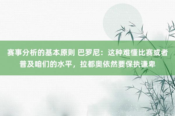 赛事分析的基本原则 巴罗尼：这种难懂比赛或者普及咱们的水平，拉都奥依然要保执谦卑