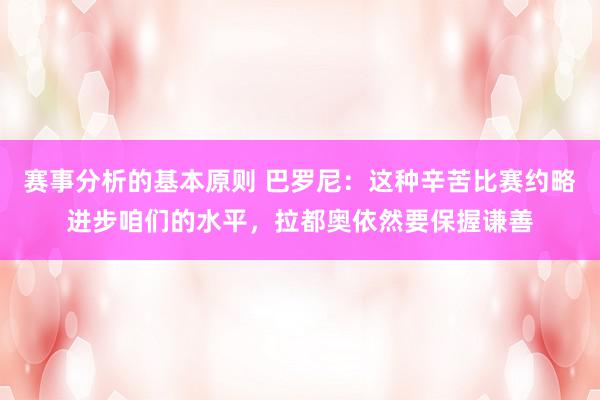 赛事分析的基本原则 巴罗尼：这种辛苦比赛约略进步咱们的水平，拉都奥依然要保握谦善