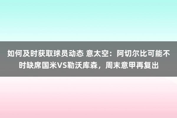 如何及时获取球员动态 意太空：阿切尔比可能不时缺席国米VS勒沃库森，周末意甲再复出