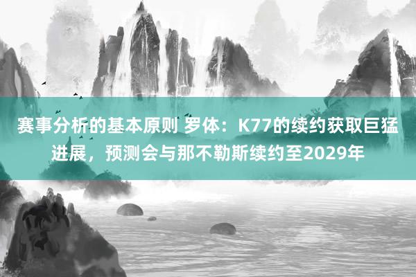 赛事分析的基本原则 罗体：K77的续约获取巨猛进展，预测会与那不勒斯续约至2029年