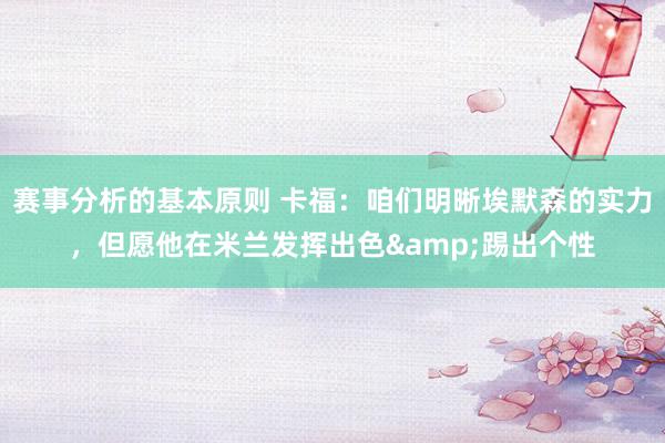 赛事分析的基本原则 卡福：咱们明晰埃默森的实力，但愿他在米兰发挥出色&踢出个性