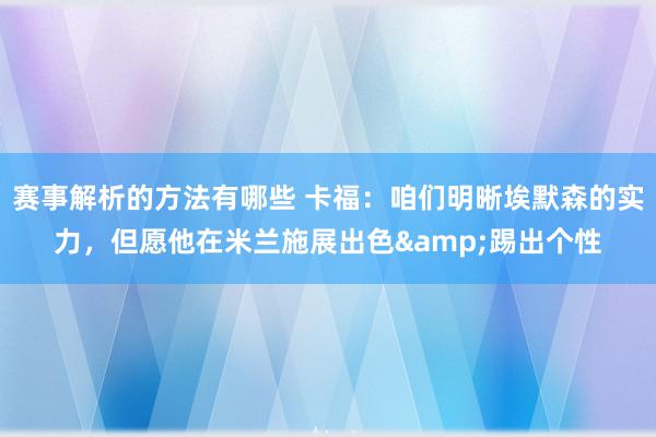 赛事解析的方法有哪些 卡福：咱们明晰埃默森的实力，但愿他在米兰施展出色&踢出个性