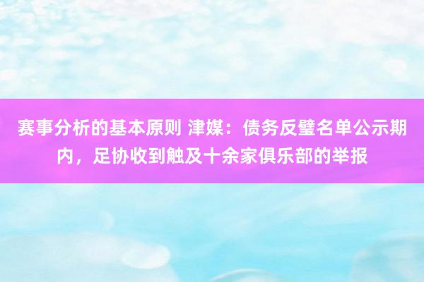 赛事分析的基本原则 津媒：债务反璧名单公示期内，足协收到触及十余家俱乐部的举报