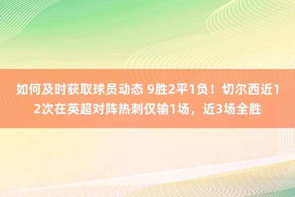 如何及时获取球员动态 9胜2平1负！切尔西近12次在英超对阵热刺仅输1场，近3场全胜