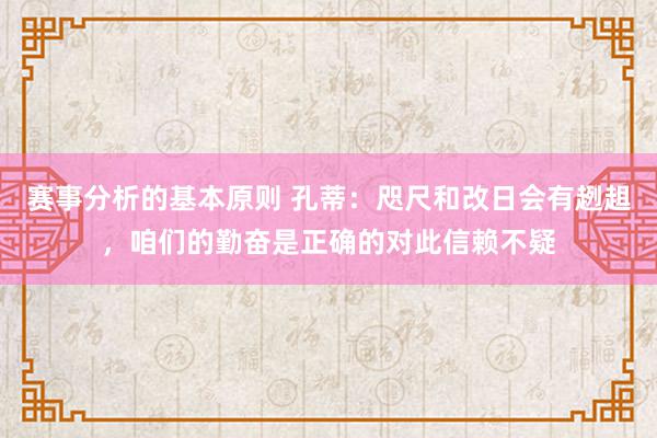 赛事分析的基本原则 孔蒂：咫尺和改日会有趔趄，咱们的勤奋是正确的对此信赖不疑