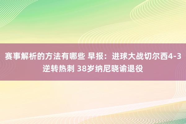 赛事解析的方法有哪些 早报：进球大战切尔西4-3逆转热刺 38岁纳尼晓谕退役