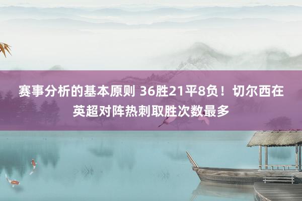 赛事分析的基本原则 36胜21平8负！切尔西在英超对阵热刺取胜次数最多