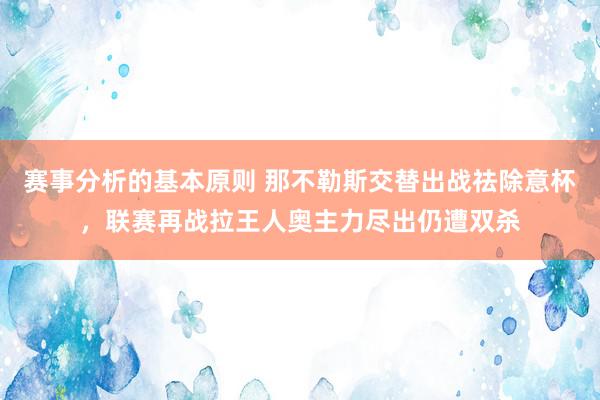 赛事分析的基本原则 那不勒斯交替出战祛除意杯，联赛再战拉王人奥主力尽出仍遭双杀