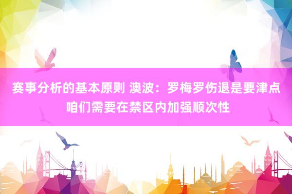 赛事分析的基本原则 澳波：罗梅罗伤退是要津点 咱们需要在禁区内加强顺次性