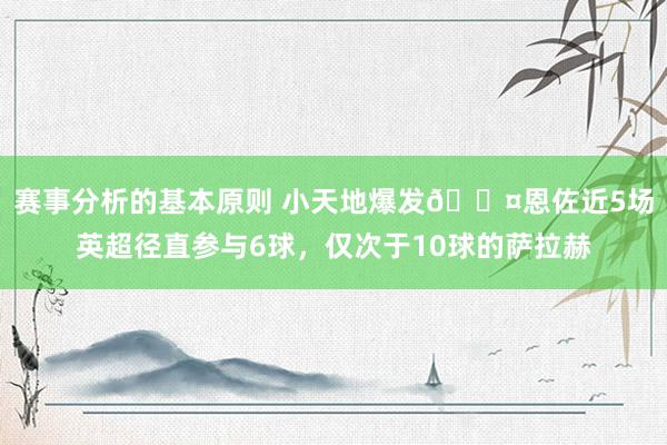 赛事分析的基本原则 小天地爆发😤恩佐近5场英超径直参与6球，仅次于10球的萨拉赫