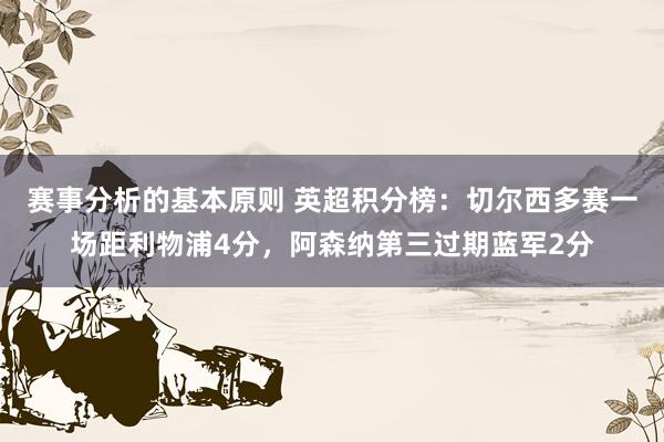 赛事分析的基本原则 英超积分榜：切尔西多赛一场距利物浦4分，阿森纳第三过期蓝军2分