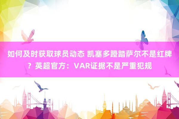 如何及时获取球员动态 凯塞多蹬踏萨尔不是红牌？英超官方：VAR证据不是严重犯规